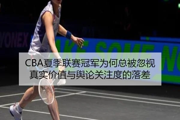 CBA夏季联赛冠军为何总被忽视 真实价值与舆论关注度的落差 | leyu